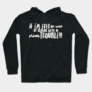 If I'm ever the Voice of Reason...We're in Serious Trouble!!! Hoodie